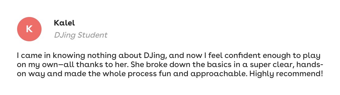 Kalel, DJing student: I came in knowing nothing about DJing, and now I feel confident enough to play on my own, all thanks to her. Highly recommend!